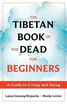 The Tibetan Book of the Dead for Beginners: A Guide to Living and Dying by Rinpoche, Lama Lhanang