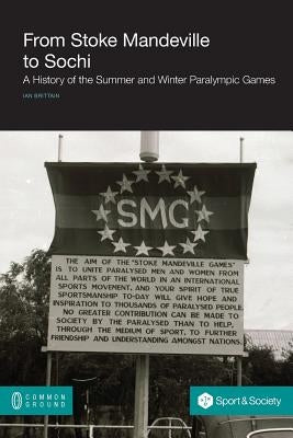 From Stoke Mandeville to Sochi: A History of the Summer and Winter Paralympic Games by Brittain, Ian