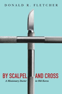 By Scalpel and Cross by Fletcher, Donald R.