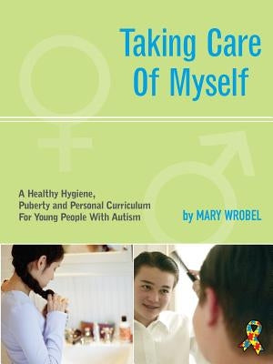 Taking Care of Myself: A Hygiene, Puberty and Personal Curriculum for Young People with Autism by Wrobel, Mary