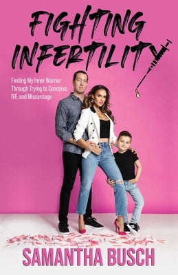 Fighting Infertility: Finding My Inner Warrior Through Trying to Conceive, IVF, and Miscarriage by Busch, Samantha