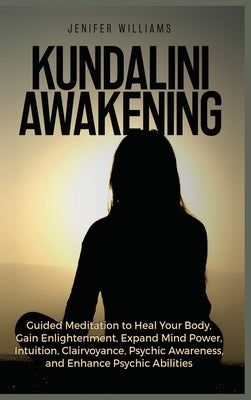 Kundalini Awakening: Guided Meditation to Heal Your Body, Gain Enlightenment, Expand Mind Power, Intuition, Clairvoyance, Psychic Awareness by Williams, Jenifer
