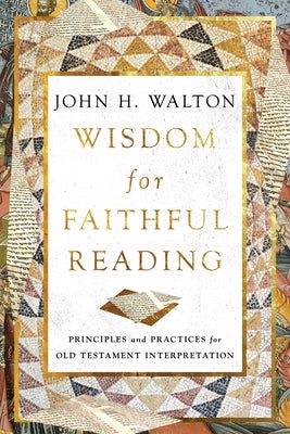 Wisdom for Faithful Reading: Principles and Practices for Old Testament Interpretation by Walton, John H.