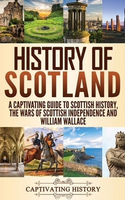 History of Scotland: A Captivating Guide to Scottish History, the Wars of Scottish Independence and William Wallace by History, Captivating