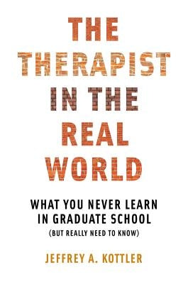 Therapist in the Real World: What You Never Learn in Graduate School (But Really Need to Know) by Kottler, Jeffrey a.