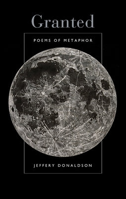Granted: Poems of Metaphor by Donaldson, Jeffery