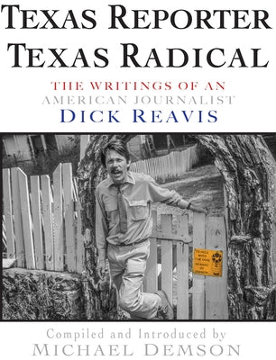 Texas Reporter, Texas Radical: Writings by Dick J. Reavis by Reavis, Dick J.
