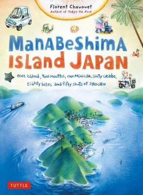 Manabeshima Island Japan: One Island, Two Months, One Minicar, Sixty Crabs, Eighty Bites and Fifty Shots of Shochu by Chavouet, Florent