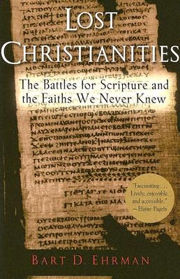 Lost Christianities: The Battles for Scripture and the Faiths We Never Knew by Ehrman, Bart D.