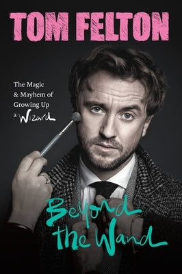 Beyond the Wand: The Magic and Mayhem of Growing Up a Wizard by Felton, Tom