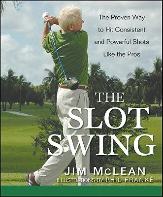 The Slot Swing: The Proven Way to Hit Consistent and Powerful Shots Like the Pros by McLean, Jim