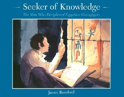 Seeker of Knowledge: The Man Who Deciphered Egyptian Hieroglyphs by Rumford, James