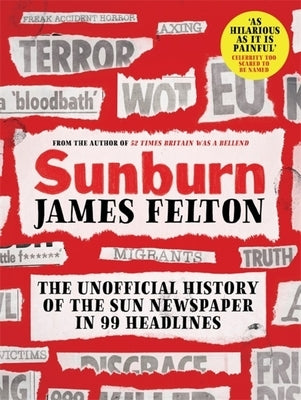 Sunburn: The Unofficial History of the Sun Newspaper in 99 Headlines by Felton, James