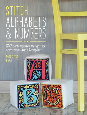 Stitch Alphabets & Numbers: 120 Contemporary Designs for Cross Stitch & Needlepoint by Hall, Felicity