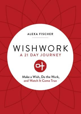 Wishwork: Make a Wish, Do the Work, and Watch It Come True (Manifestation, Gratitude Journal, for Fans of the Judgement Detox Jo by Fischer, Alexa