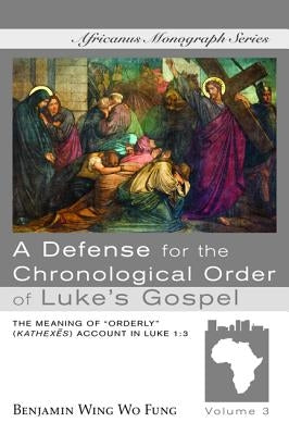 A Defense for the Chronological Order of Luke's Gospel by Fung, Benjamin Wing Wo