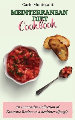 Mediterranean Diet Cookbook: An Innovative Collection of Fantastic Recipes to a healthier lifestyle by Montesanti, Carlo
