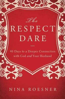 The Respect Dare: 40 Days to a Deeper Connection with God and Your Husband by Roesner, Nina