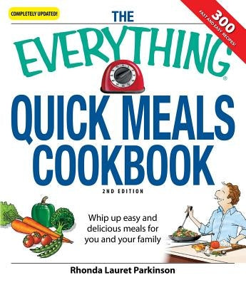 The Everything Quick Meals Cookbook: Whip Up Easy and Delicious Meals for You and Your Family by Parkinson, Rhonda Lauret