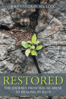 Restored: The Journey from Sexual Abuse to Healing in Jesus by Handran Ma LCCC, Jodi