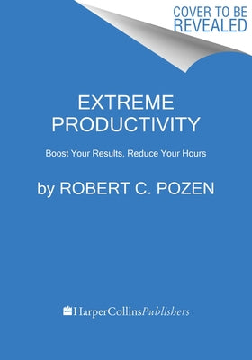 Extreme Productivity: Boost Your Results, Reduce Your Hours by Pozen, Robert C.