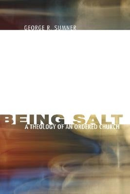 Being Salt: A Theology of an Ordered Church by Sumner, George R.