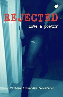 Rejected: Love & Poetry by Kamerschen, Brittany A.
