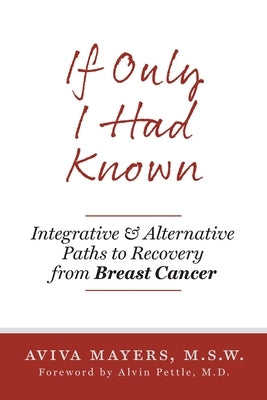 If Only I Had Known: Integrative and Alternative Paths to Recovery from Breast Cancer by Mayers, Aviva
