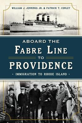 Aboard the Fabre Line to Providence: Immigration to Rhode Island by Jennings Jr, William J.