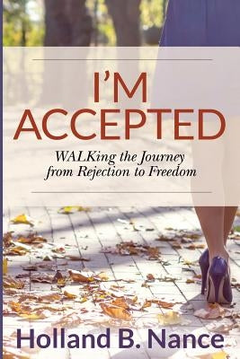 I'm Accepted: WALKing the Journey from Rejection to Freedom by Nance, Holland B.