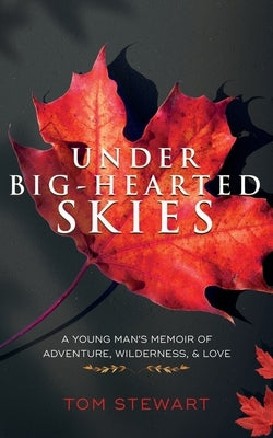 Under Big-Hearted Skies: A Young Man's Memoir of Adventure, Wilderness, & Love by Stewart, Tom