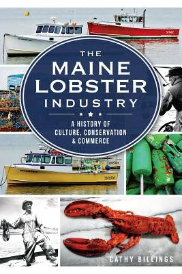 The Maine Lobster Industry: A History of Culture, Conservation & Commerce by Billings, Cathy
