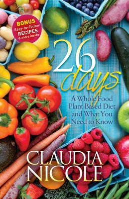26 Days: A Whole Food Plant-Based Diet and What You Need to Know by Nicole, Claudia
