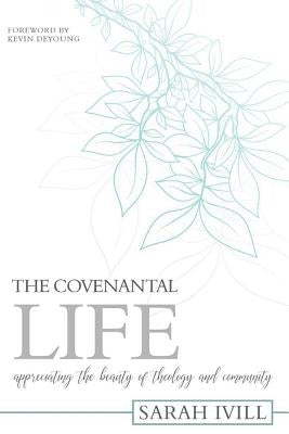The Covenantal Life: Appreciating the Beauty of Theology and Community by IVILL, Sarah