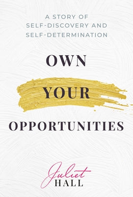 Own Your Opportunities: A Story of Self-Discovery and Self-Determination by Hall, Juliet