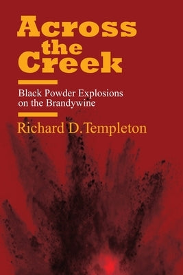 Across the Creek: Black Powder Explosions on the Brandywine by Templeton, Richard D.
