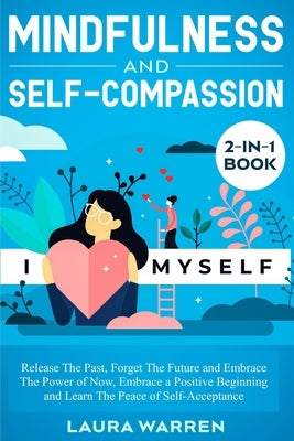 Mindfulness and Self-Compassion 2-in-1 Book: Release The Past, Forget The Future and Embrace The Power of Now, Embrace a Positive Beginning and Learn by Warren, Laura