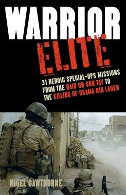 Warrior Elite: 31 Heroic Special-Ops Missions from the Raid on Son Tay to the Killing of Osama Bin Laden by Cawthorne, Nigel
