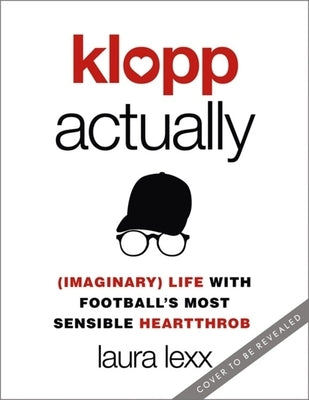 Klopp Actually: (Imaginary) Life with Football's Most Sensible Heartthrob by Lexx, Laura