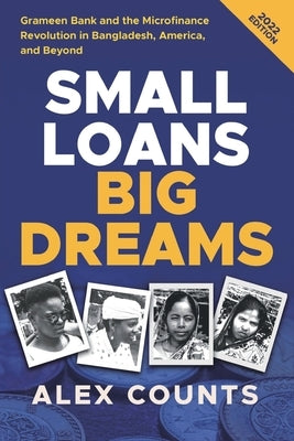 Small Loans, Big Dreams, 2022 Edition: Grameen Bank and the Microfinance Revolution in Bangladesh, America, and Beyond by Counts, Alex