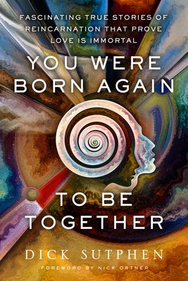 You Were Born Again to Be Together: Fascinating True Stories of Reincarnation That Prove Love Is Immortal by Sutphen, Dick