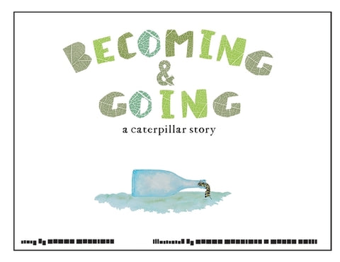 Becoming and Going: a caterpillar story by Martinez, Danny