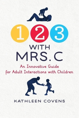 1, 2, 3 with Mrs. C: An Innovative Guide for Adult Interactions With Children by Covens, Kathleen