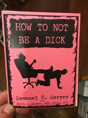 How to Not Be a Dick by Harper, Sammuel E.