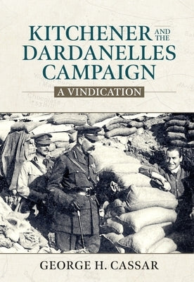 Kitchener and the Dardanelles Campaign: A Vindication by Cassar, George H.