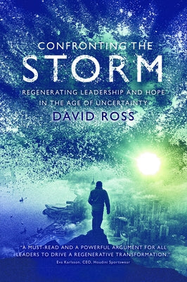 Confronting the Storm: Regenerating Leadership and Hope in the Age of Uncertainty by Ross, David