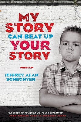 My Story Can Beat Up Your Story: Ten Ways to Toughen Up Your Screenplay from Opening Hook to Knockout Punch by Schechter, Jeffrey