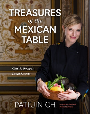 Pati Jinich Treasures of the Mexican Table: Classic Recipes, Local Secrets by Jinich, Pati
