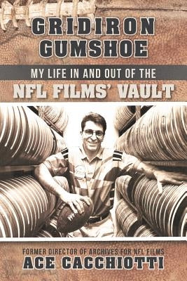 Gridiron Gumshoe: My Life in and Out of the NFL Films' Vault by Cacchiotti, Ace