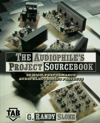 The Audiophile's Project Sourcebook: 120 High-Performance Audio Electronics Projects by Slone, G. Randy